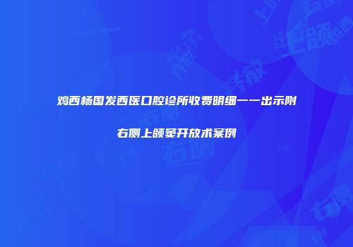 鸡西杨国发西医口腔诊所收费明细一一出示附右侧上颌窦开放术案例