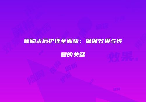 隆胸术后护理全解析：确保效果与恢复的关键