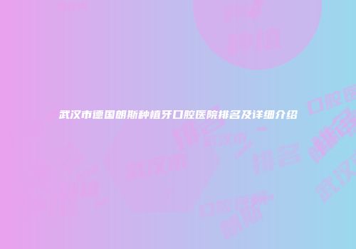 武汉市德国朗斯种植牙口腔医院排名及详细介绍