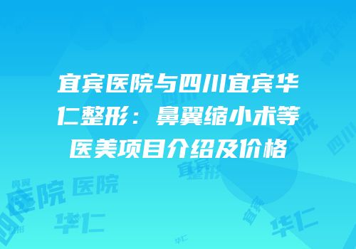 宜宾医院与四川宜宾华仁整形：鼻翼缩小术等医美项目介绍及价格