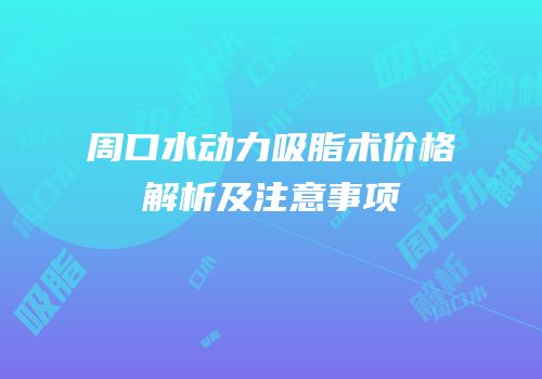 周口水动力吸脂术价格解析及注意事项