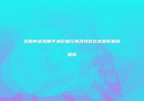 沈阳市近视眼手术价格行情及性价比高整形机构推荐