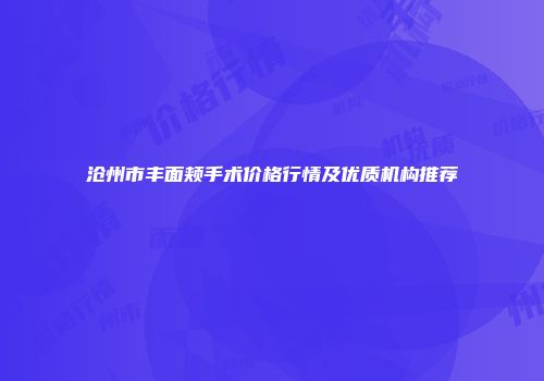 沧州市丰面颊手术价格行情及优质机构推荐