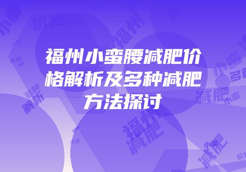 福州小蛮腰减肥价格解析及多种减肥方法探讨