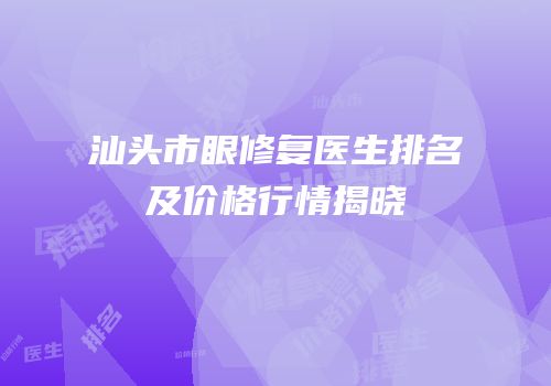 汕头市眼修复医生排名及价格行情揭晓