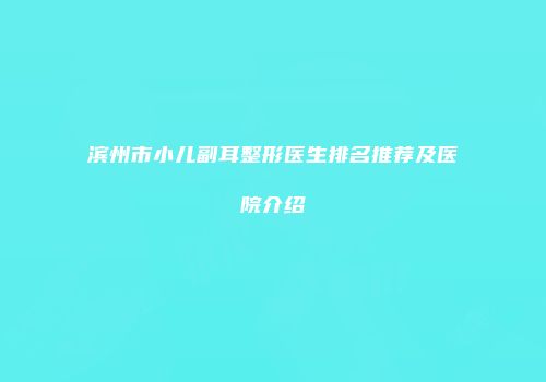 滨州市小儿副耳整形医生排名推荐及医院介绍