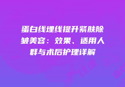 蛋白线埋线提升紧肤除皱美容：效果、适用人群与术后护理详解