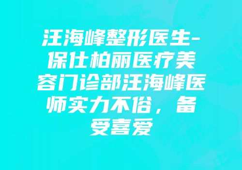 汪海峰整形医生-保仕柏丽医疗美容门诊部汪海峰医师实力不俗，备受喜爱