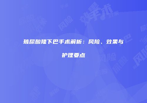 玻尿酸隆下巴手术解析：风险、效果与护理要点