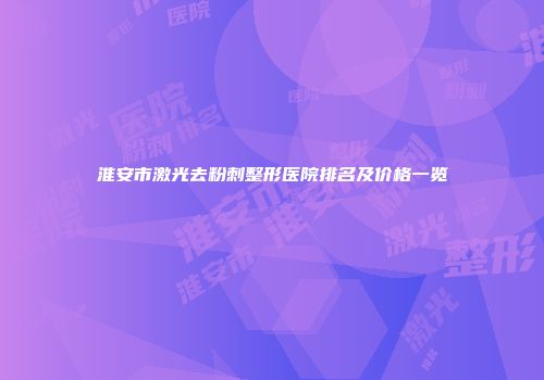 淮安市激光去粉刺整形医院排名及价格一览