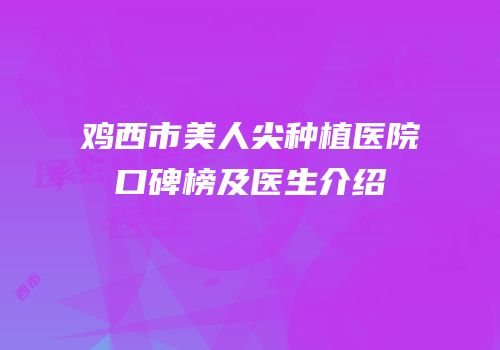 鸡西市美人尖种植医院口碑榜及医生介绍