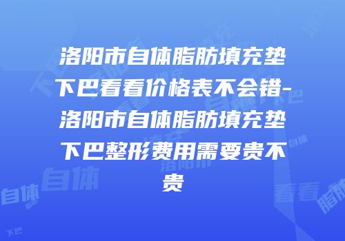 洛阳市自体脂肪填充垫下巴看看价格表不会错-洛阳市自体脂肪填充垫下巴整形费用需要贵不贵