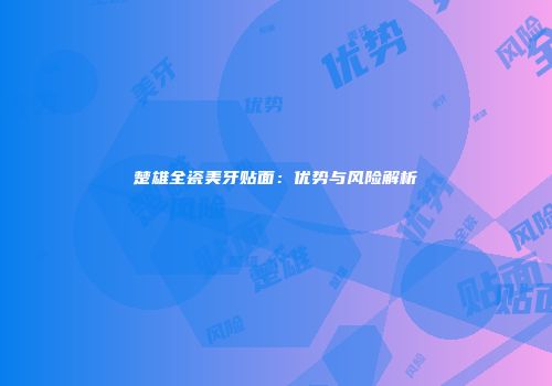楚雄全瓷美牙贴面：优势与风险解析