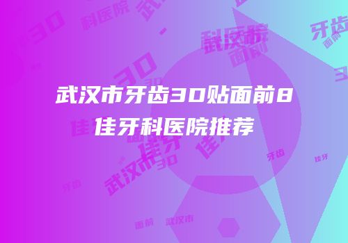 武汉市牙齿3D贴面前8佳牙科医院推荐