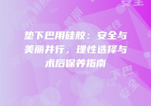 垫下巴用硅胶：安全与美丽并行，理性选择与术后保养指南