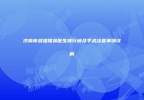 济南市多维隆鼻医生排行榜及手术注意事项详解