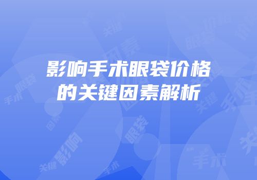影响手术眼袋价格的关键因素解析