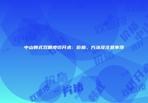 中山韩式双眼皮切开术：价格、方法及注意事项