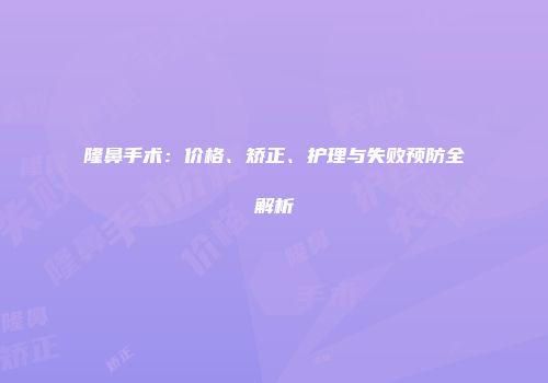 隆鼻手术：价格、矫正、护理与失败预防全解析