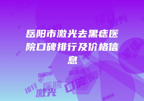 岳阳市激光去黑痣医院口碑排行及价格信息