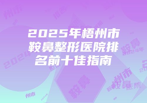 2025年梧州市鞍鼻整形医院排名前十佳指南