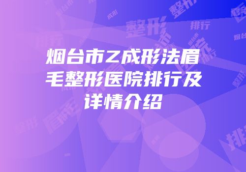 烟台市Z成形法眉毛整形医院排行及详情介绍
