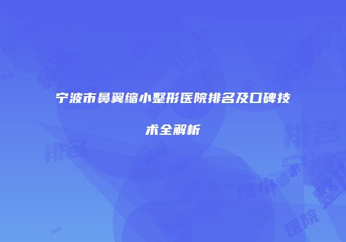 宁波市鼻翼缩小整形医院排名及口碑技术全解析