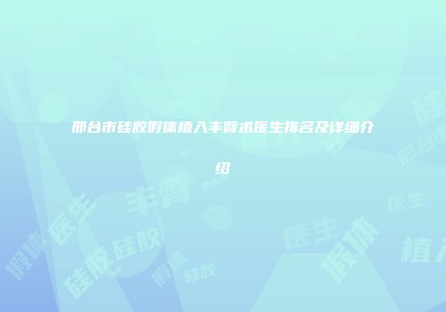 邢台市硅胶假体植入丰臀术医生排名及详细介绍