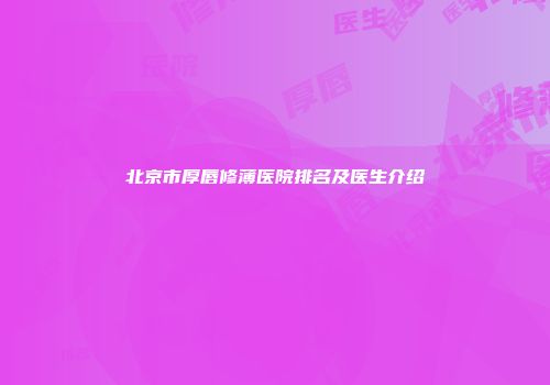 北京市厚唇修薄医院排名及医生介绍