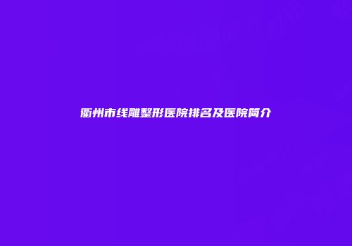 衢州市线雕整形医院排名及医院简介