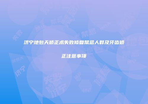 济宁地包天矫正术失败修复禁忌人群及牙齿矫正注意事项