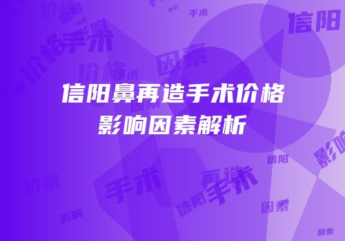 信阳鼻再造手术价格影响因素解析
