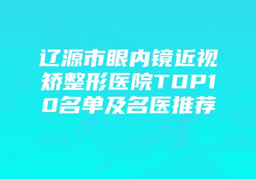 辽源市眼内镜近视矫整形医院TOP10名单及名医推荐