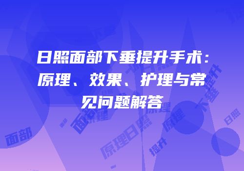 日照面部下垂提升手术：原理、效果、护理与常见问题解答