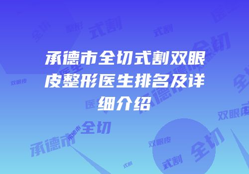 承德市全切式割双眼皮整形医生排名及详细介绍