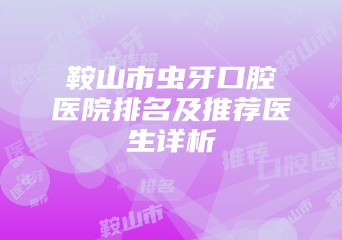 鞍山市虫牙口腔医院排名及推荐医生详析