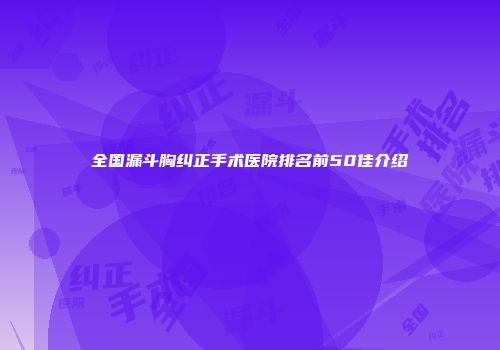 全国漏斗胸纠正手术医院排名前50佳介绍