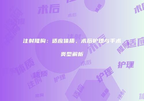 注射隆胸：适应体质、术后护理与手术类型解析