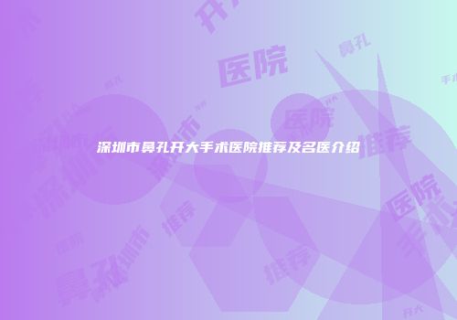 深圳市鼻孔开大手术医院推荐及名医介绍