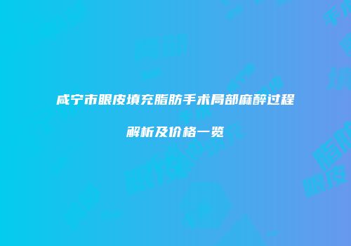 咸宁市眼皮填充脂肪手术局部麻醉过程解析及价格一览