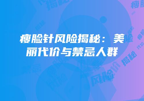 瘦脸针风险揭秘：美丽代价与禁忌人群
