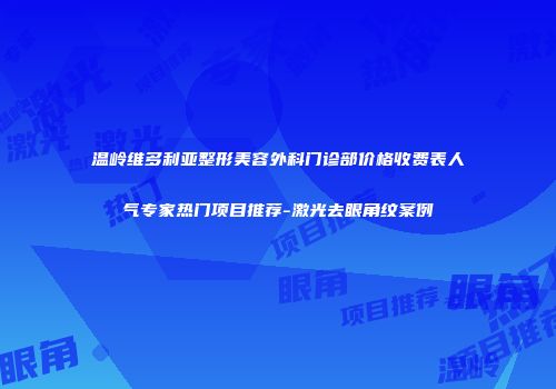 温岭维多利亚整形美容外科门诊部价格收费表人气专家热门项目推荐-激光去眼角纹案例
