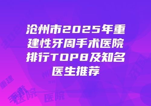 沧州市2025年重建性牙周手术医院排行TOP8及知名医生推荐
