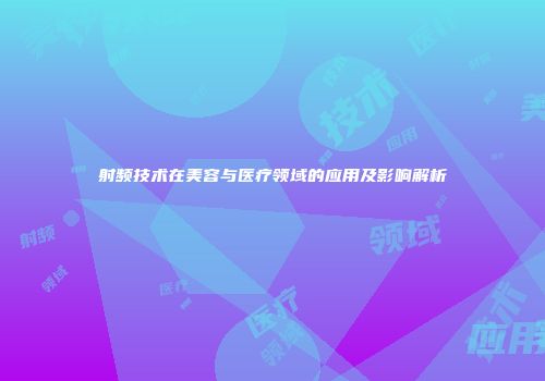 射频技术在美容与医疗领域的应用及影响解析