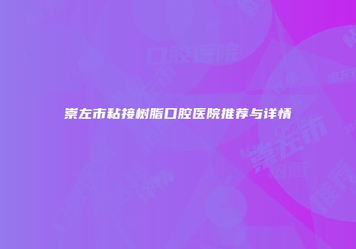 崇左市粘接树脂口腔医院推荐与详情