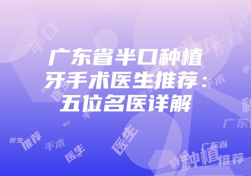 广东省半口种植牙手术医生推荐：五位名医详解