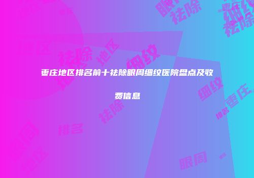 枣庄地区排名前十祛除眼周细纹医院盘点及收费信息