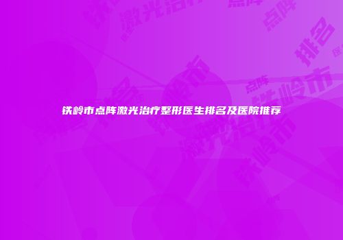铁岭市点阵激光治疗整形医生排名及医院推荐