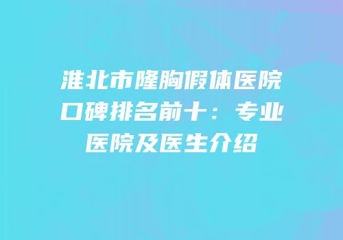 淮北市隆胸假体医院口碑排名前十：专业医院及医生介绍