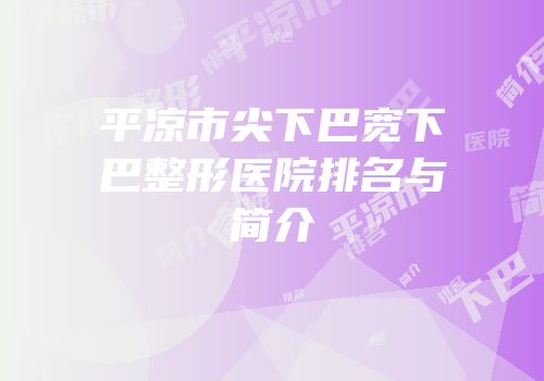 平凉市尖下巴宽下巴整形医院排名与简介